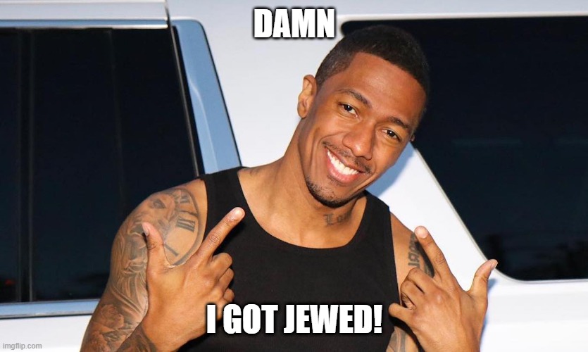 Poor Nick | DAMN; I GOT JEWED! | image tagged in nick cannon canned | made w/ Imgflip meme maker