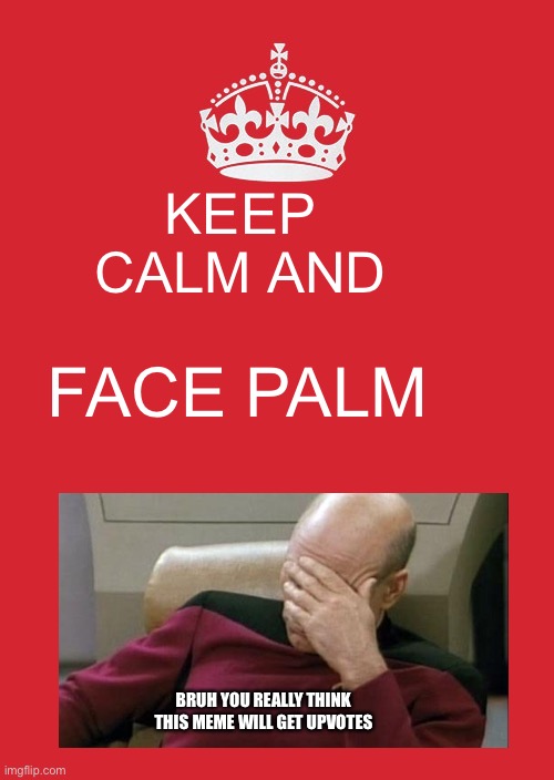 Keep Calm And Carry On Red Meme | KEEP CALM AND; FACE PALM; BRUH YOU REALLY THINK THIS MEME WILL GET UPVOTES | image tagged in memes,keep calm and carry on red,captain picard facepalm,facepalm,funny memes | made w/ Imgflip meme maker