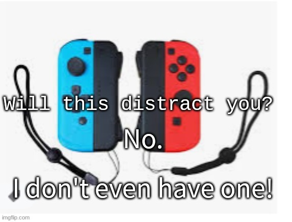 Nintendo Switch Will This Distract You | No. I don't even have one! | image tagged in nintendo switch will this distract you | made w/ Imgflip meme maker