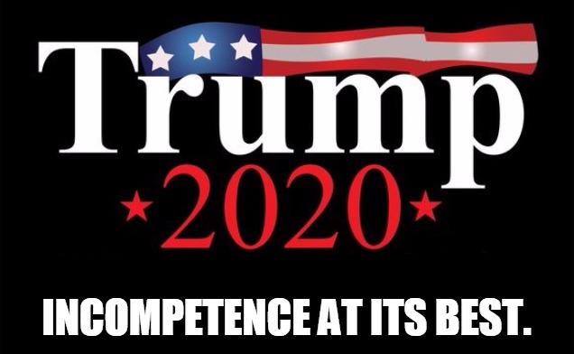 trump2020 | INCOMPETENCE AT ITS BEST. | image tagged in trump2020 | made w/ Imgflip meme maker