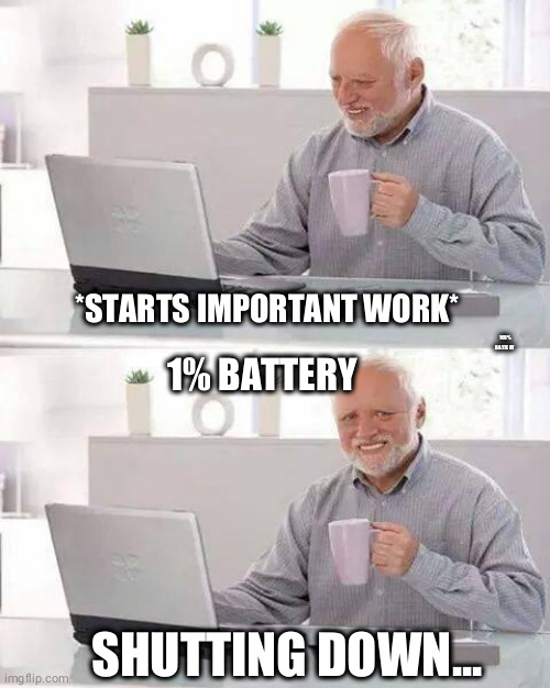 laptop battery | 100% BATTERY; *STARTS IMPORTANT WORK*; 1% BATTERY; SHUTTING DOWN... | image tagged in memes,hide the pain harold | made w/ Imgflip meme maker