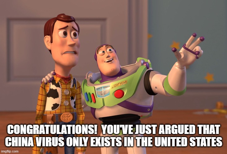 X, X Everywhere Meme | CONGRATULATIONS!  YOU'VE JUST ARGUED THAT CHINA VIRUS ONLY EXISTS IN THE UNITED STATES | image tagged in memes,x x everywhere | made w/ Imgflip meme maker
