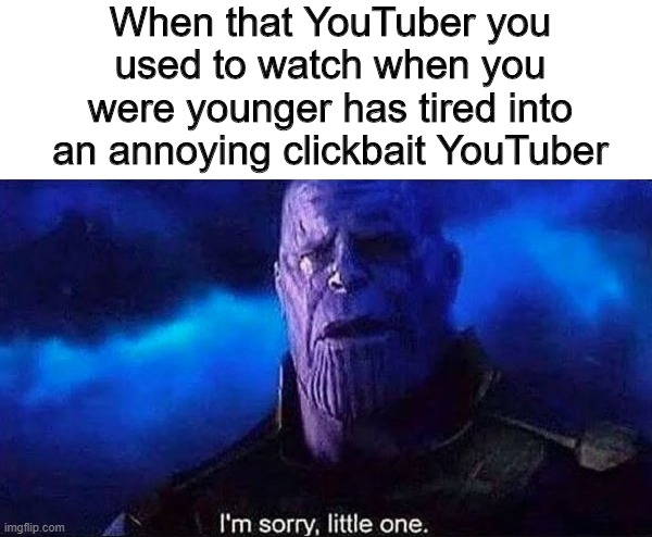 I'm sorry, little one | When that YouTuber you used to watch when you were younger has tired into an annoying clickbait YouTuber | image tagged in i'm sorry little one,memes,youtube,funny,youtuber | made w/ Imgflip meme maker