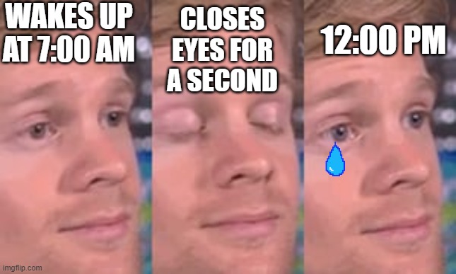 It all ways happens | WAKES UP AT 7:00 AM; 12:00 PM; CLOSES EYES FOR A SECOND | image tagged in meme guy blinking | made w/ Imgflip meme maker