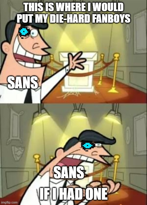 snas undertlae | THIS IS WHERE I WOULD PUT MY DIE-HARD FANBOYS; SANS; IF I HAD ONE; SANS | image tagged in memes,this is where i'd put my trophy if i had one | made w/ Imgflip meme maker