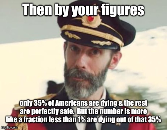 Captain Obvious | Then by your figures only 35% of Americans are dying & the rest are perfectly safe.  But the number is more like a fraction less than 1% are | image tagged in captain obvious | made w/ Imgflip meme maker