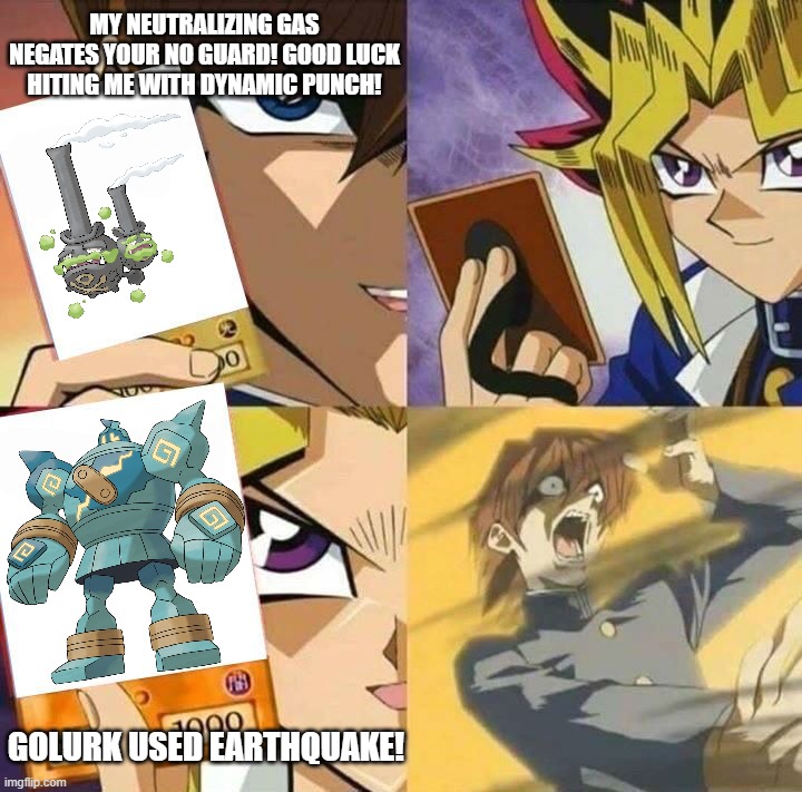 Shoulda used Levitate | MY NEUTRALIZING GAS NEGATES YOUR NO GUARD! GOOD LUCK HITING ME WITH DYNAMIC PUNCH! GOLURK USED EARTHQUAKE! | image tagged in yugioh card draw | made w/ Imgflip meme maker