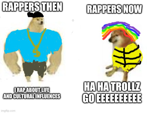 Rappers Then vs. Now | RAPPERS NOW; RAPPERS THEN; I RAP ABOUT LIFE AND CULTURAL INFLUENCES; HA HA TROLLZ GO EEEEEEEEEE | image tagged in strong doge weak doge | made w/ Imgflip meme maker