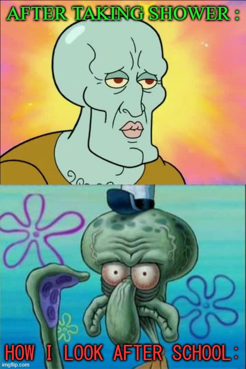 Squidward Meme | AFTER TAKING SHOWER :; HOW I LOOK AFTER SCHOOL: | image tagged in memes,squidward | made w/ Imgflip meme maker