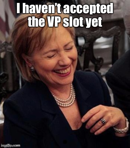 Hillary LOL | I haven’t accepted the VP slot yet | image tagged in hillary lol | made w/ Imgflip meme maker