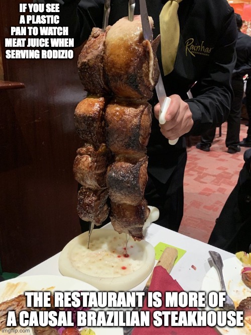 Plastic Pan | IF YOU SEE A PLASTIC PAN TO WATCH MEAT JUICE WHEN SERVING RODIZIO; THE RESTAURANT IS MORE OF A CAUSAL BRAZILIAN STEAKHOUSE | image tagged in food,memes,restaurant | made w/ Imgflip meme maker