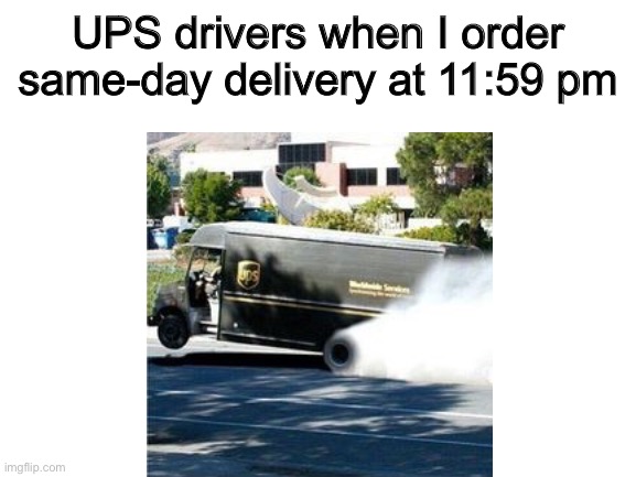 UPS drivers when I order same-day delivery at 11:59 pm | made w/ Imgflip meme maker