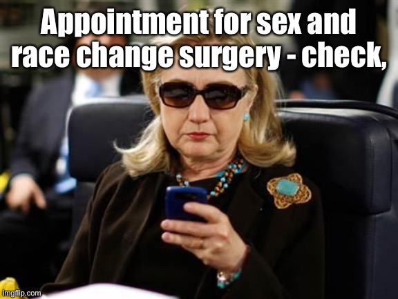 Hillary Clinton Cellphone Meme | Appointment for sex and race change surgery - check, | image tagged in memes,hillary clinton cellphone | made w/ Imgflip meme maker