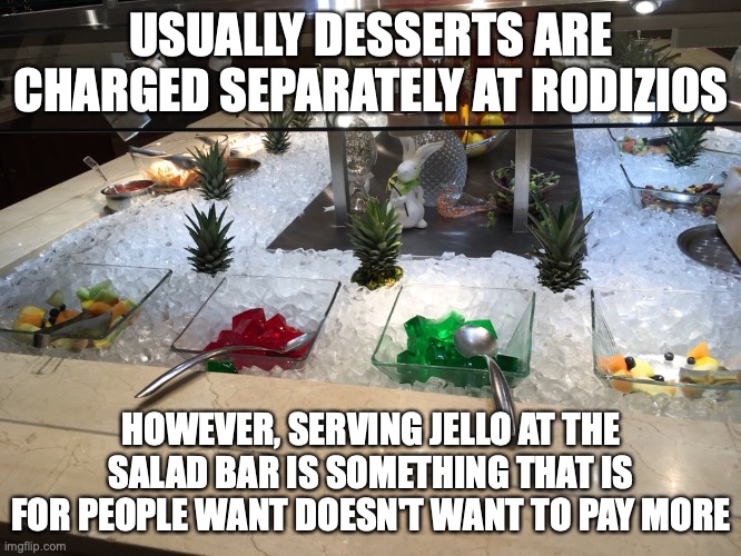 Jello at the Salad Bar | USUALLY DESSERTS ARE CHARGED SEPARATELY AT RODIZIOS; HOWEVER, SERVING JELLO AT THE SALAD BAR IS SOMETHING THAT IS FOR PEOPLE WANT DOESN'T WANT TO PAY MORE | image tagged in jello,food,memes | made w/ Imgflip meme maker