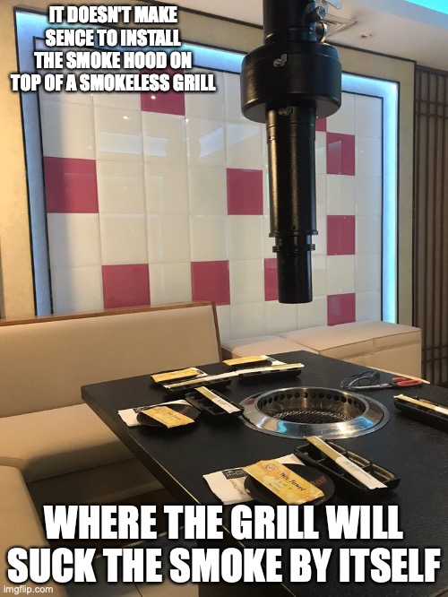 Smokeless Grill With Smoke Hood | IT DOESN'T MAKE SENCE TO INSTALL THE SMOKE HOOD ON TOP OF A SMOKELESS GRILL; WHERE THE GRILL WILL SUCK THE SMOKE BY ITSELF | image tagged in barbecue,memes,food | made w/ Imgflip meme maker