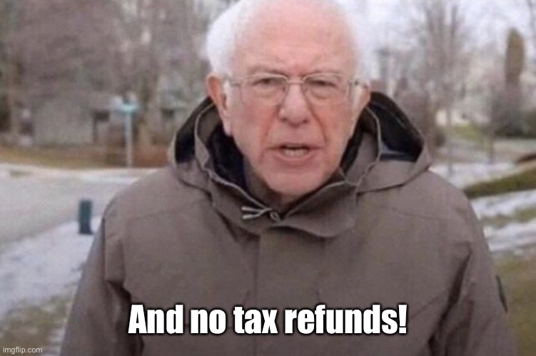 I am once again asking | And no tax refunds! | image tagged in i am once again asking | made w/ Imgflip meme maker