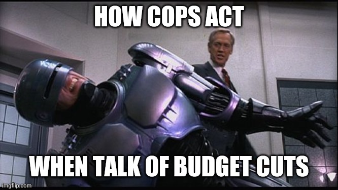 Robocop | HOW COPS ACT; WHEN TALK OF BUDGET CUTS | image tagged in robocop | made w/ Imgflip meme maker