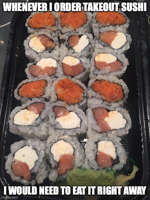 Philly and Roll | WHENEVER I ORDER TAKEOUT SUSHI; I WOULD NEED TO EAT IT RIGHT AWAY | image tagged in sushi,takeout,memes,food | made w/ Imgflip meme maker