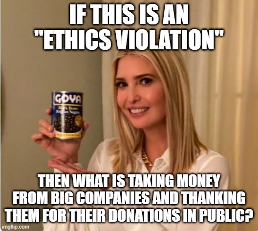 Ethics Schmethics | IF THIS IS AN "ETHICS VIOLATION"; THEN WHAT IS TAKING MONEY FROM BIG COMPANIES AND THANKING THEM FOR THEIR DONATIONS IN PUBLIC? | image tagged in politics | made w/ Imgflip meme maker