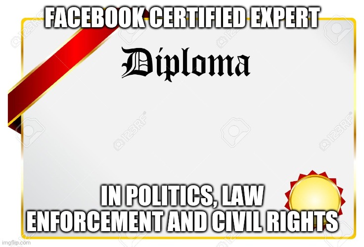 diploma | FACEBOOK CERTIFIED EXPERT; IN POLITICS, LAW ENFORCEMENT AND CIVIL RIGHTS | image tagged in diploma | made w/ Imgflip meme maker