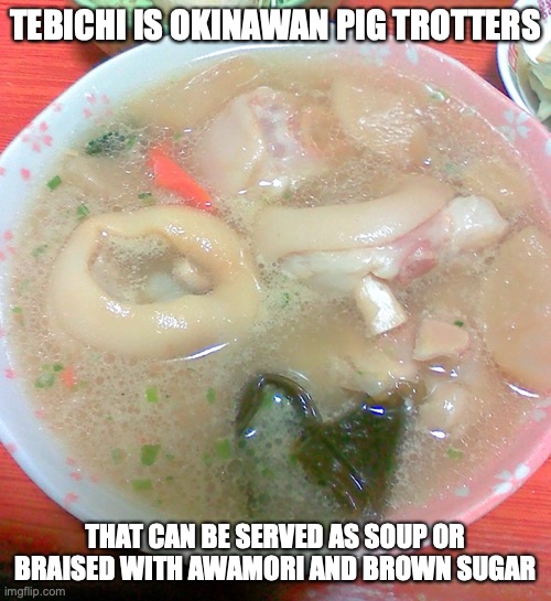 Tebichi | TEBICHI IS OKINAWAN PIG TROTTERS; THAT CAN BE SERVED AS SOUP OR BRAISED WITH AWAMORI AND BROWN SUGAR | image tagged in food,memes | made w/ Imgflip meme maker