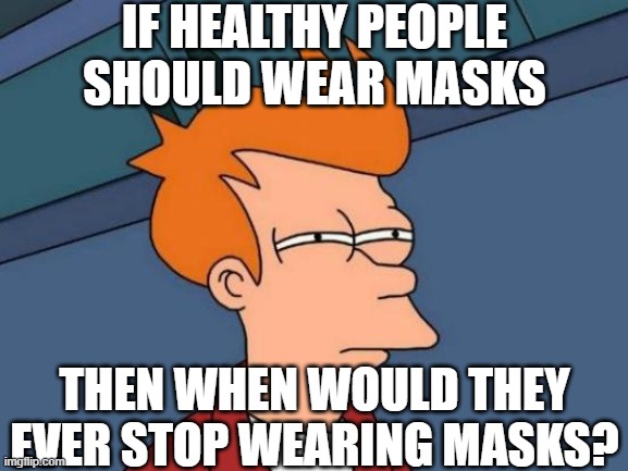 Futurama Fry | IF HEALTHY PEOPLE SHOULD WEAR MASKS; THEN WHEN WOULD THEY EVER STOP WEARING MASKS? | image tagged in memes,futurama fry | made w/ Imgflip meme maker