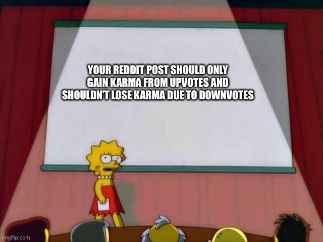 Anyone else agree? | YOUR REDDIT POST SHOULD ONLY GAIN KARMA FROM UPVOTES AND SHOULDN’T LOSE KARMA DUE TO DOWNVOTES | image tagged in lisa simpson's presentation | made w/ Imgflip meme maker