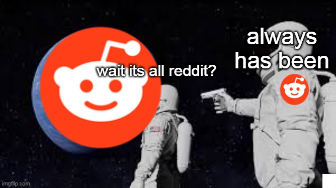 always has been; wait its all reddit? | image tagged in reddit,funny,always has been,ok,boomer | made w/ Imgflip meme maker