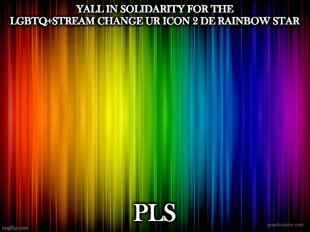 rainbow background | YALL IN SOLIDARITY FOR THE LGBTQ+STREAM CHANGE UR ICON 2 DE RAINBOW STAR; PLS | image tagged in rainbow background | made w/ Imgflip meme maker