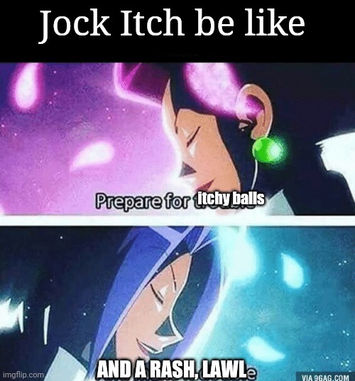 Prepare for trouble and make it double | Jock Itch be like; itchy balls; AND A RASH, LAWL | image tagged in prepare for trouble and make it double | made w/ Imgflip meme maker