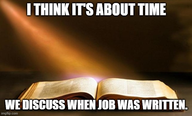 I Think It's 627 BC With The Last Chapter At 487 BC. | I THINK IT'S ABOUT TIME; WE DISCUSS WHEN JOB WAS WRITTEN. | image tagged in bible | made w/ Imgflip meme maker