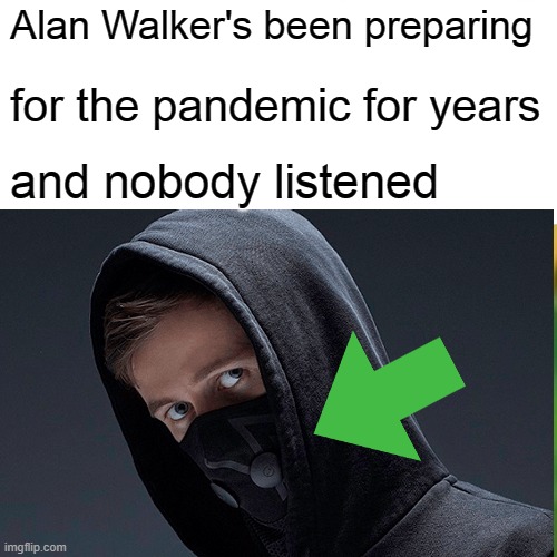 He's a time traveller, obviously | Alan Walker's been preparing; for the pandemic for years; and nobody listened | image tagged in quarantine,alan walker,masks | made w/ Imgflip meme maker