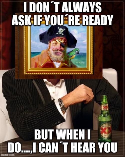 I can´t hear you | I DON´T ALWAYS ASK IF YOU´RE READY; BUT WHEN I DO....,I CAN´T HEAR YOU | image tagged in memes,the most interesting man in the world | made w/ Imgflip meme maker