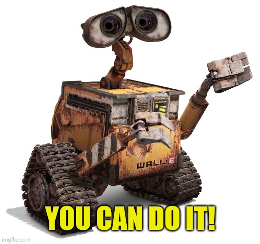 Wall-e | YOU CAN DO IT! | image tagged in wall-e | made w/ Imgflip meme maker