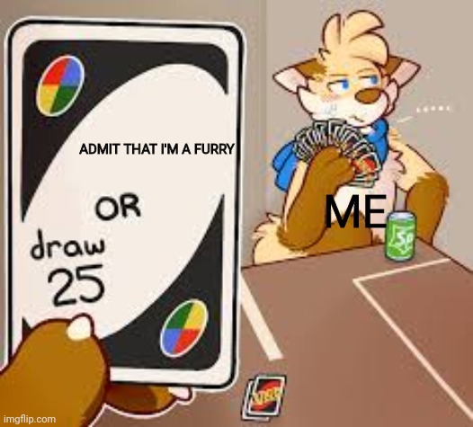 Am I? | ADMIT THAT I'M A FURRY; ME | image tagged in furry or draw 25 | made w/ Imgflip meme maker