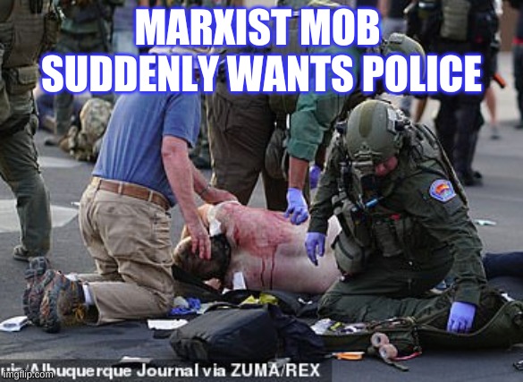Marxist Mob suddenly wants police as Scott Williams is bleeding | MARXIST MOB 
SUDDENLY WANTS POLICE | image tagged in antifa,marxist mob,rioters,protesters,albuquerque,new mexico | made w/ Imgflip meme maker