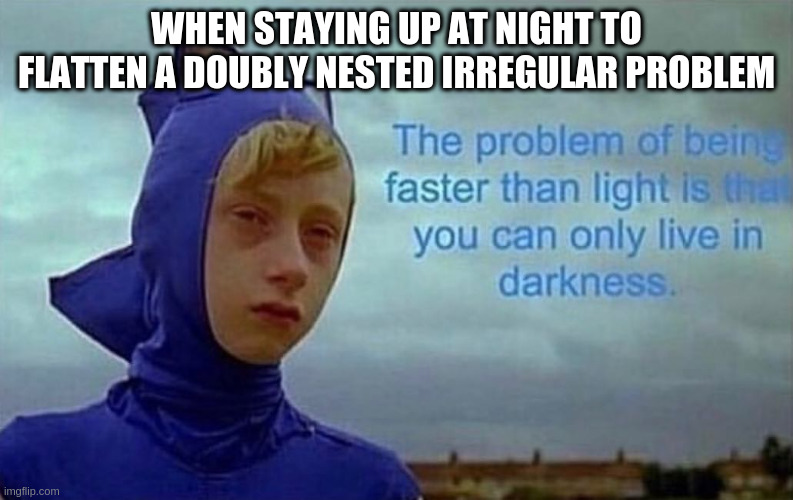 the problem with being faster than light | WHEN STAYING UP AT NIGHT TO FLATTEN A DOUBLY NESTED IRREGULAR PROBLEM | image tagged in the problem with being faster than light,futhark | made w/ Imgflip meme maker