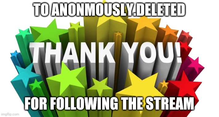 thank you | TO ANONMOUSLY.DELETED; FOR FOLLOWING THE STREAM | image tagged in thank you | made w/ Imgflip meme maker