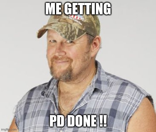 PD's Tough |  ME GETTING; PD DONE !! | image tagged in memes,larry the cable guy | made w/ Imgflip meme maker