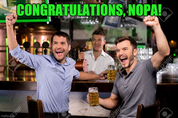 Guys cheering at bar | CONGRATULATIONS, NOPA! | image tagged in guys cheering at bar | made w/ Imgflip meme maker