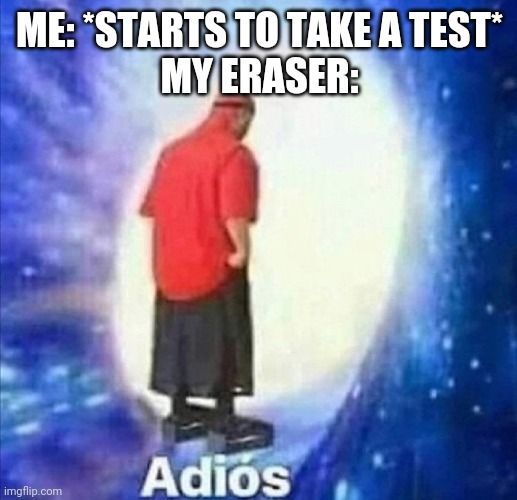Adios | ME: *STARTS TO TAKE A TEST*
MY ERASER: | image tagged in adios | made w/ Imgflip meme maker