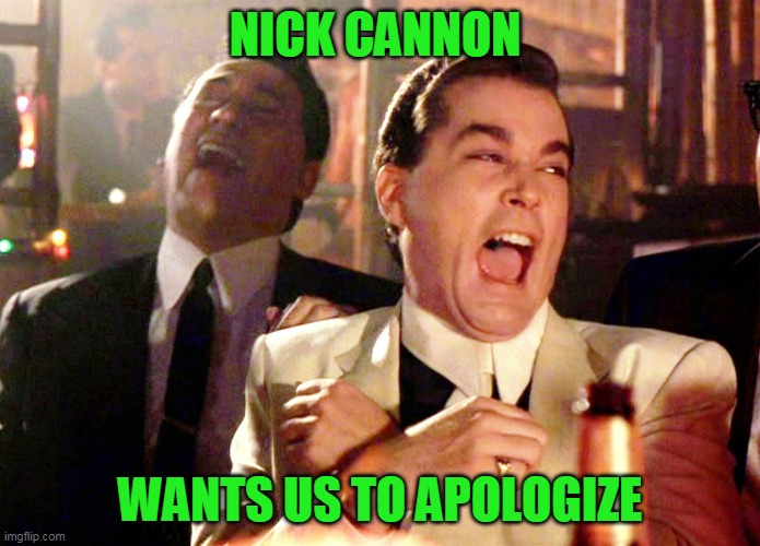 Good Fellas Hilarious Meme | NICK CANNON; WANTS US TO APOLOGIZE | image tagged in memes,good fellas hilarious | made w/ Imgflip meme maker
