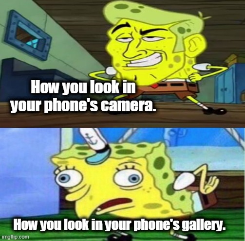 Before And After | How you look in your phone's camera. How you look in your phone's gallery. | image tagged in spongebob,memes | made w/ Imgflip meme maker