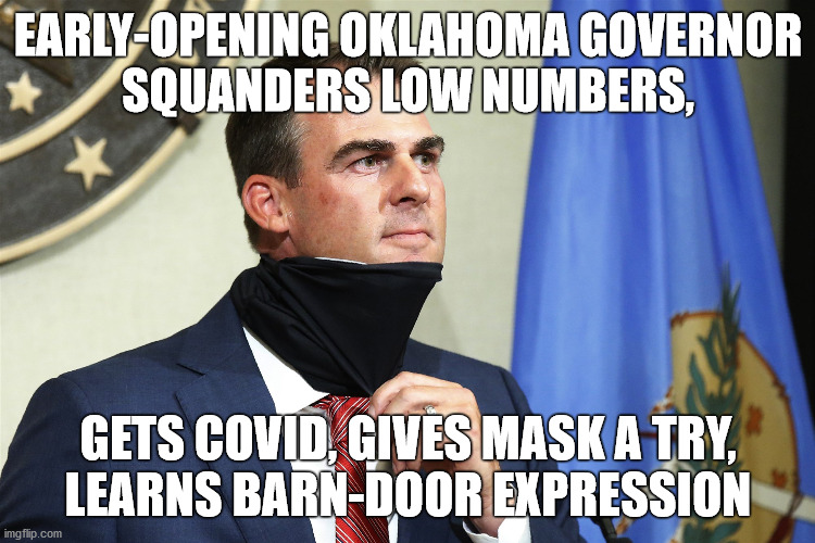 Welcome to reality, Governor Stitt! | EARLY-OPENING OKLAHOMA GOVERNOR
SQUANDERS LOW NUMBERS, GETS COVID, GIVES MASK A TRY,
LEARNS BARN-DOOR EXPRESSION | image tagged in covid-19,governor,positive,testing,masks,memes | made w/ Imgflip meme maker