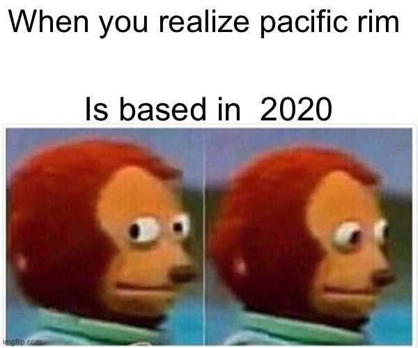 Monkey Puppet | When you realize pacific rim; Is based in  2020 | image tagged in memes,monkey puppet | made w/ Imgflip meme maker