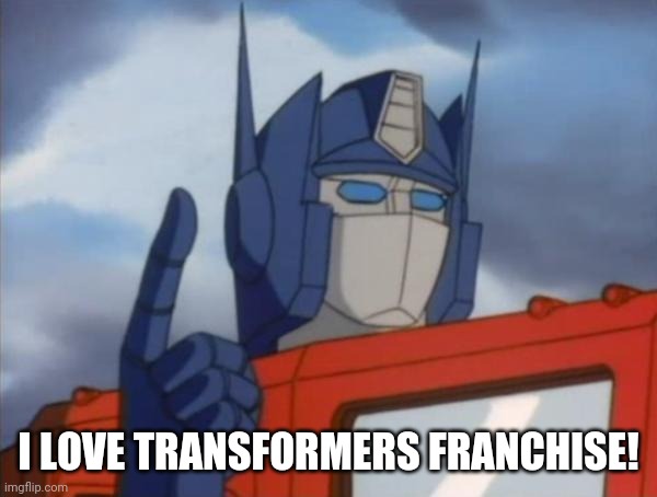 Optimus Prime | I LOVE TRANSFORMERS FRANCHISE! | image tagged in optimus prime | made w/ Imgflip meme maker