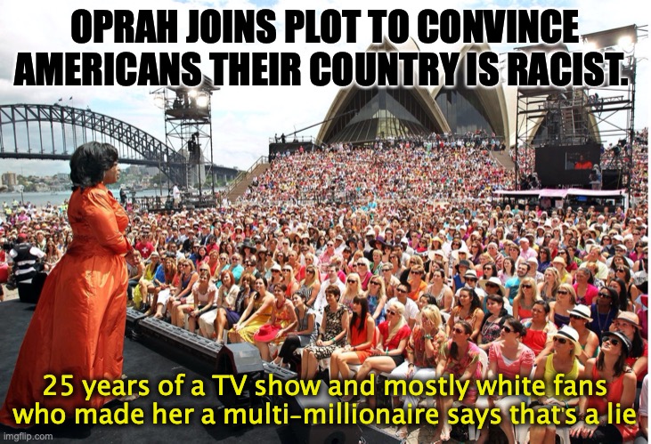 Oprah Winfrey | OPRAH JOINS PLOT TO CONVINCE AMERICANS THEIR COUNTRY IS RACIST. 25 years of a TV show and mostly white fans who made her a multi-millionaire says that's a lie | image tagged in oprah winfrey,no racism | made w/ Imgflip meme maker