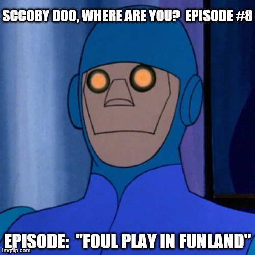 Charlie The Robot | SCCOBY DOO, WHERE ARE YOU?  EPISODE #8; EPISODE:  "FOUL PLAY IN FUNLAND" | image tagged in charlie the robot,scooby doo,foul,play,funland | made w/ Imgflip meme maker