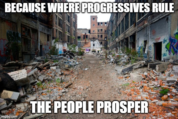 BECAUSE WHERE PROGRESSIVES RULE THE PEOPLE PROSPER | made w/ Imgflip meme maker