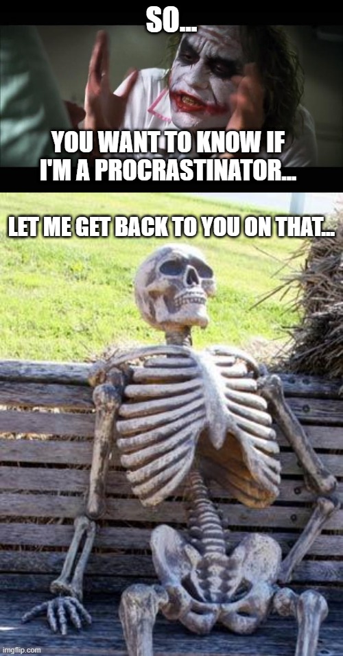 Life of a Procrastinator | SO... YOU WANT TO KNOW IF I'M A PROCRASTINATOR... LET ME GET BACK TO YOU ON THAT... | image tagged in memes,and everybody loses their minds,waiting skeleton,funny,irony,procrastinate | made w/ Imgflip meme maker